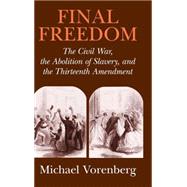 Final Freedom The Civil War the Abolition of Slavery and the Thirteenth Amendment