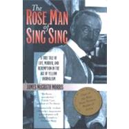The Rose Man of Sing Sing A True Tale of Life, Murder, and Redemption in the Age of Yellow Journalis
