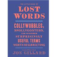 The Little Book of Lost Words Collywobbles, Snollygosters, and 86 Other Surprisingly Useful Terms Wo