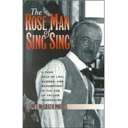 The Rose Man of Sing Sing A True Tale of Life, Murder, and Redemption in the Age of Yellow Journalis