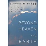 Beyond Heaven and Earth : A Novel about Love, and Death. . . and Life