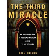 The Third Miracle An Ordinary Man, a Medical Mystery, and a Trial of Faith