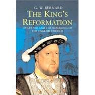 The Kings Reformation; Henry VIII and the Remaking of the English Church