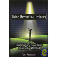 Living Beyond the Ordinary : Developing an Extraordinary Relationship with God