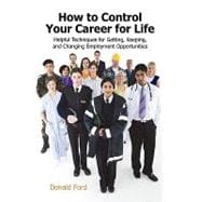 How to Control Your Career for Life : Helpful Techniques for Getting, Keeping, and Changing Employme