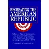 Recreating the American Republic: Rules of Apportionment, Constitutional Change, and American Politi