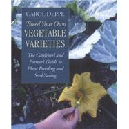 Breed Your Own Vegetable Varieties : The Gardener's and Farmer's Guide to Plant Breeding and Seed Sa