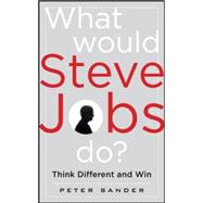 What Would Steve Jobs Do? How the Steve Jobs Way Can Inspire Anyone to Think Differently and Win