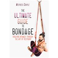 The Ultimate Guide to Bondage Creating Intimacy through the Art of Restraint