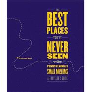 The Best Places You'Ve Never Seen: Pennsylvania's Small Museums : A Traveler's Guide