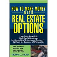 How to Make Money With Real Estate Options Low-Cost, Low-Risk, High-Profit Strategies for Controllin
