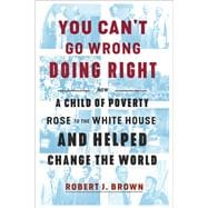 You Can't Go Wrong Doing Right How a Child of Poverty Rose to the White House and Helped Change the