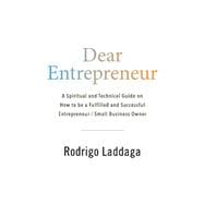 Dear Entrepreneur A Spiritual and Technical Guide on How to be a Fulfilled and Successful Entreprene