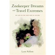 Zookeeper Dreams and Travel Extremes My Life in the Zoo and in Nature Zookeeper Dreams and Travel Extremes My Life in the Zoo and in Nature