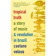 Tropical Truth A Story Of Music And Revolution In Brazil
