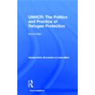 The United Nations High Commissioner for Refugees (UNHCR): The Politics and Practice of Refugee Prot
