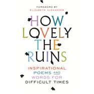 How Lovely the Ruins Inspirational Poems and Words for Difficult Times