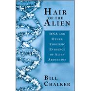 Hair of the Alien DNA and Other Forensic Evidence of Alien Abductions