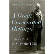 A Great Unrecorded History A New Life of E. M. Forster