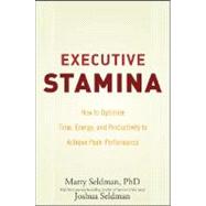 Executive Stamina How to Optimize Time Energy and Productivity to Achieve Peak Performance