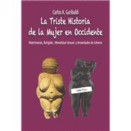 La Triste Historia de la Mujer en Occidente Matrimonio, Religin, Moralidad Sexual y Ansiedades de Gn
