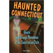 Haunted Connecticut Ghosts and Strange Phenomena of the Constitution State