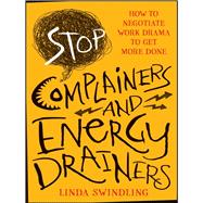 Stop Complainers and Energy Drainers How to Negotiate Work Drama to Get More Done