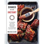 Dinner in an Instant 75 Modern Recipes for Your Pressure Cooker, Multicooker, and Instant Pot : A Co