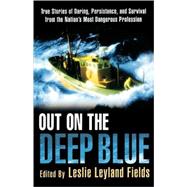 Out on the Deep Blue True Stories of Daring, Persistence, and Survival from the Nation's Most Danger