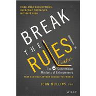 Break the Rules! The Six Counter-Conventional Mindsets of Entrepreneurs That Can Help Anyone Change