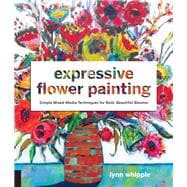 Expressive Flower Painting Simple Mixed Media Techniques for Bold Beautiful Blooms