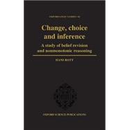 Change, Choice and Inference A Study of Belief Revision and Nonmonotonic Reasoning
