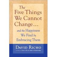 The Five Things We Cannot Change And the Happiness We Find by Embracing Them