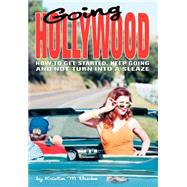 Going Hollywood : How to Get Started, Keep Going and Not Turn into a Sleaze