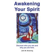 Awakening Your Spirit Discover Who You Are and Why You Are Here.