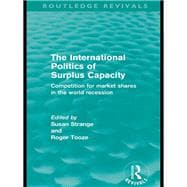 The International Politics of Surplus Capacity (Routledge Revivals): Competition for Market Shares i