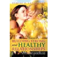 Building Strong and Healthy Relationships : The Essential Elements for Growing Deeper in Love and Nu