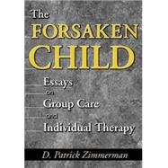 The Forsaken Child: Essays on Group Care and Individual Therapy