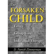 The Forsaken Child: Essays on Group Care and Individual Therapy