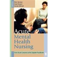 Acute Mental Health Nursing : From Acute Concerns to the Capable Practitioner