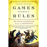 Games without Rules The Often-Interrupted History of Afghanistan
