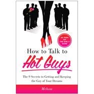How to Talk to Hot Guys The 9 Secrets to Getting and Keeping the Guy of Your Dreams