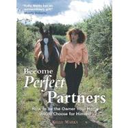 Become Perfect Partners : How to Be the Owner Your Horse Would Choose for Himself