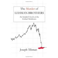The Murder of Lehman Brothers, an Insider's Look at the Global Meltdown