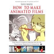 How to Make Animated Films: Tony White's Complete Masterclass on the Traditional Principals of Anima