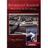Riverfront Stadium : Home of the Big Red Machine