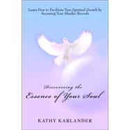 Discovering the Essence of Your Soul : Learn How to Facilitate Your Spiritual Growth by Accessing Yo