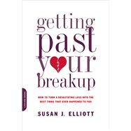 Getting Past Your Breakup How to Turn a Devastating Loss into the Best Thing That Ever Happened to Y