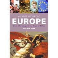 A Short History of Europe From Charlemagne to the Treaty of Lisbon