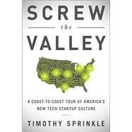 Screw the Valley A Coast-to-Coast Tour of America's New Tech Startup Culture: New York, Boulder, Aus